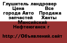 Глушитель ландровер . › Цена ­ 15 000 - Все города Авто » Продажа запчастей   . Ханты-Мансийский,Нефтеюганск г.